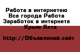 Работа в интернетею - Все города Работа » Заработок в интернете   . Крым,Ялта